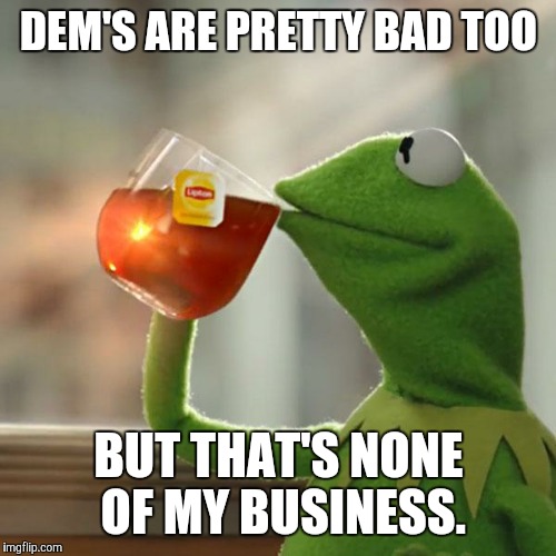 But That's None Of My Business Meme | DEM'S ARE PRETTY BAD TOO BUT THAT'S NONE OF MY BUSINESS. | image tagged in memes,but thats none of my business,kermit the frog | made w/ Imgflip meme maker