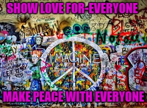 #Love#Hope#Peace | SHOW LOVE FOR-EVERYONE; MAKE PEACE WITH EVERYONE | image tagged in yolo | made w/ Imgflip meme maker