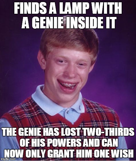 Bad Luck Brian Meme | FINDS A LAMP WITH A GENIE INSIDE IT; THE GENIE HAS LOST TWO-THIRDS OF HIS POWERS AND CAN NOW ONLY GRANT HIM ONE WISH | image tagged in memes,bad luck brian | made w/ Imgflip meme maker