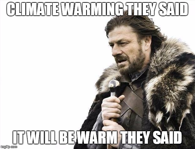 Brace Yourselves Climate Warming is coming | CLIMATE WARMING THEY SAID; IT WILL BE WARM THEY SAID | image tagged in memes,brace yourselves x is coming,climate warming | made w/ Imgflip meme maker