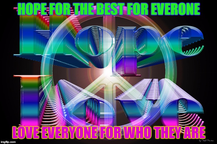 #Hope #Love | HOPE FOR THE BEST FOR EVERONE; LOVE EVERYONE FOR WHO THEY ARE | image tagged in peace 2,yolo | made w/ Imgflip meme maker