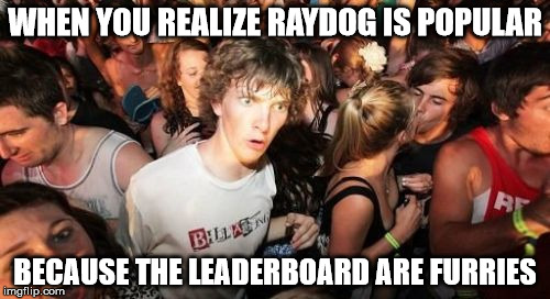 Sudden Anonymous Clarence | WHEN YOU REALIZE RAYDOG IS POPULAR; BECAUSE THE LEADERBOARD ARE FURRIES | image tagged in memes,sudden clarity clarence | made w/ Imgflip meme maker