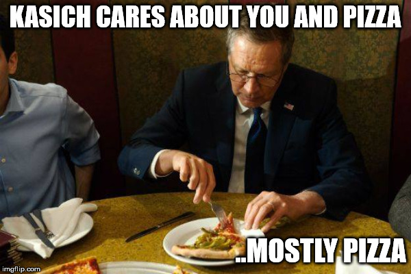 Kasich Cares | KASICH CARES ABOUT YOU AND PIZZA ..MOSTLY PIZZA | image tagged in kasich | made w/ Imgflip meme maker