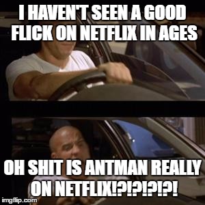 vin diesel | I HAVEN'T SEEN A GOOD FLICK ON NETFLIX IN AGES; OH SHIT IS ANTMAN REALLY ON NETFLIX!?!?!?!?! | image tagged in vin diesel | made w/ Imgflip meme maker