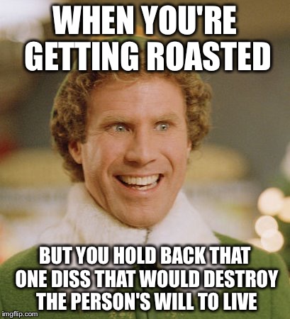 Buddy The Elf Meme | WHEN YOU'RE GETTING ROASTED BUT YOU HOLD BACK THAT ONE DISS THAT WOULD DESTROY THE PERSON'S WILL TO LIVE | image tagged in memes,buddy the elf | made w/ Imgflip meme maker