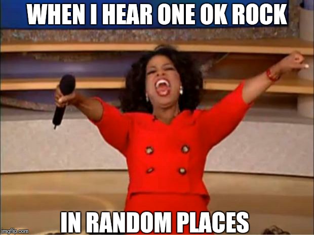 Oprah You Get A Meme | WHEN I HEAR ONE OK ROCK; IN RANDOM PLACES | image tagged in memes,oprah you get a | made w/ Imgflip meme maker