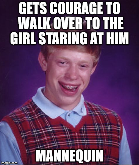 Bad Luck Brian Meme | GETS COURAGE TO WALK OVER TO THE GIRL STARING AT HIM; MANNEQUIN | image tagged in memes,bad luck brian | made w/ Imgflip meme maker