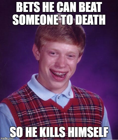 Bad Luck Brian Meme | BETS HE CAN BEAT SOMEONE TO DEATH; SO HE KILLS HIMSELF | image tagged in memes,bad luck brian,get it | made w/ Imgflip meme maker