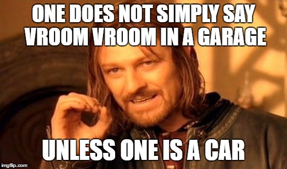 One Does Not Simply Meme | ONE DOES NOT SIMPLY SAY VROOM VROOM IN A GARAGE UNLESS ONE IS A CAR | image tagged in memes,one does not simply | made w/ Imgflip meme maker