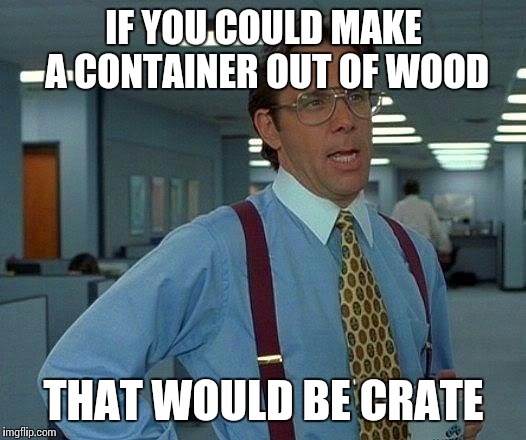 That Would Be Great Meme | IF YOU COULD MAKE A CONTAINER OUT OF WOOD; THAT WOULD BE CRATE | image tagged in memes,that would be great | made w/ Imgflip meme maker