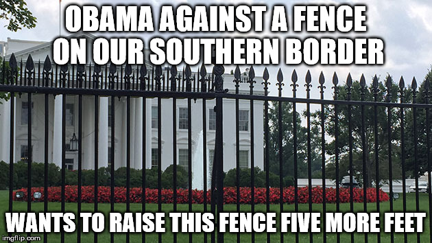 White House fence | OBAMA AGAINST A FENCE ON OUR SOUTHERN BORDER; WANTS TO RAISE THIS FENCE FIVE MORE FEET | image tagged in white house fence | made w/ Imgflip meme maker