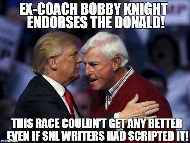 No.....seriously? | ENDORSES THE DONALD! EX-COACH BOBBY KNIGHT; THIS RACE COULDN'T GET ANY BETTER EVEN IF SNL WRITERS HAD SCRIPTED IT! | image tagged in politics lol | made w/ Imgflip meme maker