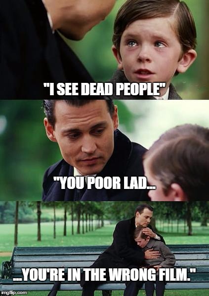 Finding Neverland | "I SEE DEAD PEOPLE"; "YOU POOR LAD... ...YOU'RE IN THE WRONG FILM." | image tagged in memes,finding neverland | made w/ Imgflip meme maker