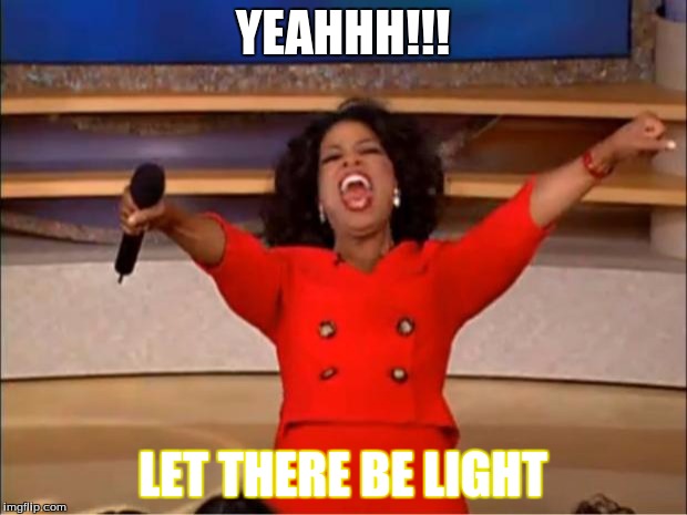 Oprah You Get A | YEAHHH!!! LET THERE BE LIGHT | image tagged in memes,oprah you get a | made w/ Imgflip meme maker