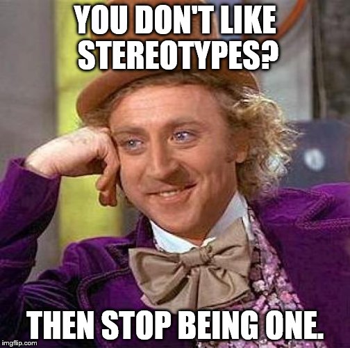 Creepy Condescending Wonka | YOU DON'T LIKE STEREOTYPES? THEN STOP BEING ONE. | image tagged in memes,creepy condescending wonka | made w/ Imgflip meme maker