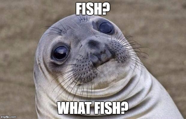 Awkward Moment Sealion | FISH? WHAT FISH? | image tagged in memes,awkward moment sealion | made w/ Imgflip meme maker