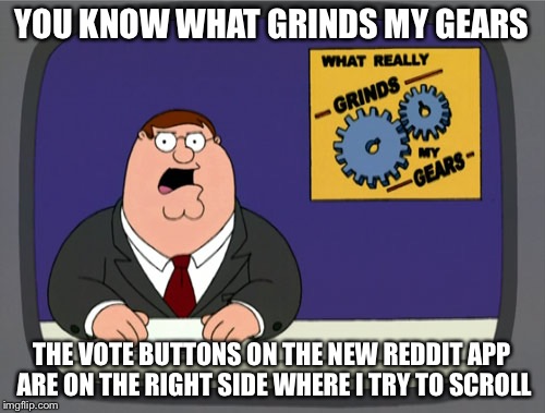 Peter Griffin News | YOU KNOW WHAT GRINDS MY GEARS; THE VOTE BUTTONS ON THE NEW REDDIT APP ARE ON THE RIGHT SIDE WHERE I TRY TO SCROLL | image tagged in memes,peter griffin news,AdviceAnimals | made w/ Imgflip meme maker
