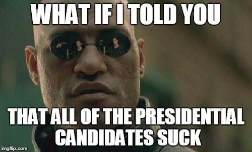 Matrix Morpheus Meme | WHAT IF I TOLD YOU; THAT ALL OF THE PRESIDENTIAL CANDIDATES SUCK | image tagged in memes,matrix morpheus | made w/ Imgflip meme maker