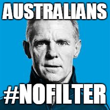AUSTRALIANS; #NOFILTER | image tagged in australians | made w/ Imgflip meme maker