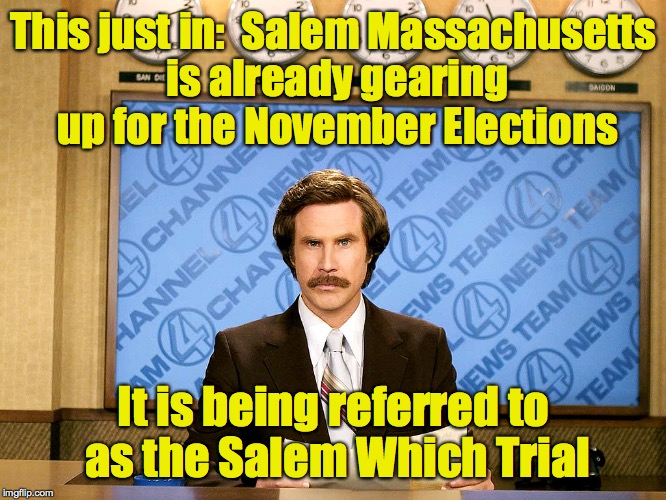 I can just see the banners now | This just in:  Salem Massachusetts is already gearing up for the November Elections; It is being referred to as the Salem Which Trial | image tagged in ron burgandy,salem ma,election 2016 | made w/ Imgflip meme maker