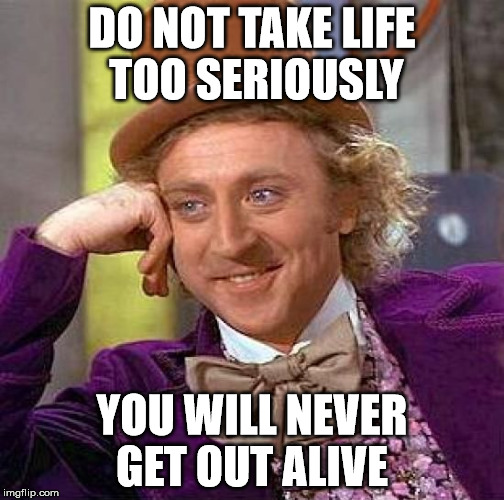 Creepy Condescending Wonka | DO NOT TAKE LIFE TOO SERIOUSLY; YOU WILL NEVER GET OUT ALIVE | image tagged in memes,creepy condescending wonka | made w/ Imgflip meme maker