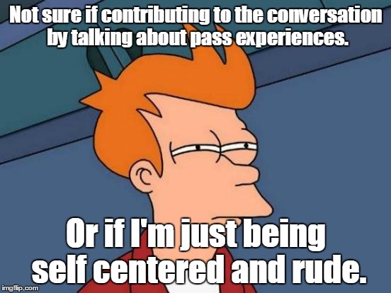 Futurama Fry Meme | Not sure if contributing to the conversation by talking about pass experiences. Or if I'm just being self centered and rude. | image tagged in memes,futurama fry | made w/ Imgflip meme maker