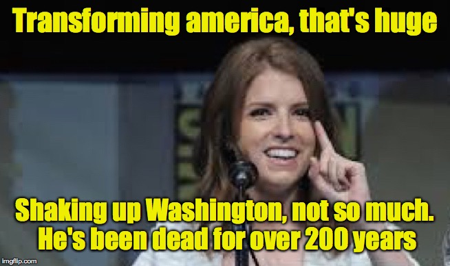 Condescending Anna | Transforming america, that's huge Shaking up Washington, not so much. He's been dead for over 200 years | image tagged in condescending anna | made w/ Imgflip meme maker