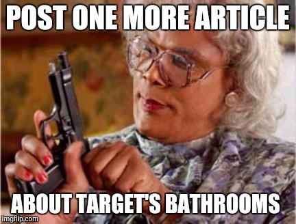 Madea | POST ONE MORE ARTICLE; ABOUT TARGET'S BATHROOMS | image tagged in madea | made w/ Imgflip meme maker