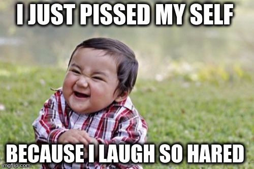 Evil Toddler Meme | I JUST PISSED MY SELF; BECAUSE I LAUGH SO HARED | image tagged in memes,evil toddler | made w/ Imgflip meme maker