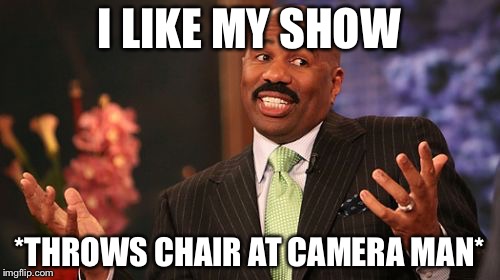 Steve Harvey | I LIKE MY SHOW; *THROWS CHAIR AT CAMERA MAN* | image tagged in memes,steve harvey | made w/ Imgflip meme maker