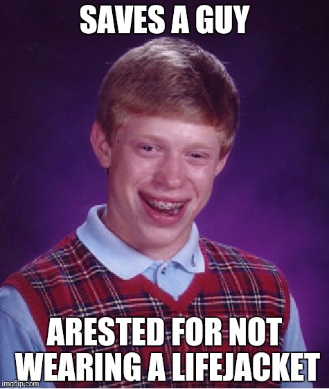 Bad Luck Brian | SAVES A GUY; ARESTED FOR NOT WEARING A LIFEJACKET | image tagged in memes,bad luck brian | made w/ Imgflip meme maker