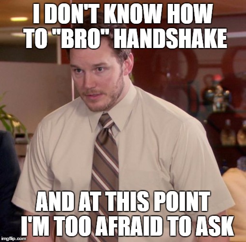 Afraid To Ask Andy | I DON'T KNOW HOW TO "BRO" HANDSHAKE; AND AT THIS POINT 
I'M TOO AFRAID TO ASK | image tagged in memes,afraid to ask andy,AdviceAnimals | made w/ Imgflip meme maker