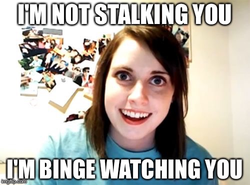 Overly attached girlfriend is on a marathon | I'M NOT STALKING YOU; I'M BINGE WATCHING YOU | image tagged in memes,overly attached girlfriend | made w/ Imgflip meme maker