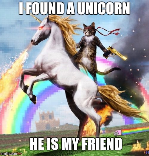 Welcome To The Internets | I FOUND A UNICORN; HE IS MY FRIEND | image tagged in memes,welcome to the internets | made w/ Imgflip meme maker
