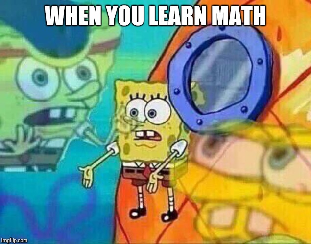 math is death | WHEN YOU LEARN MATH | image tagged in math,dead,hate it,spongebob | made w/ Imgflip meme maker