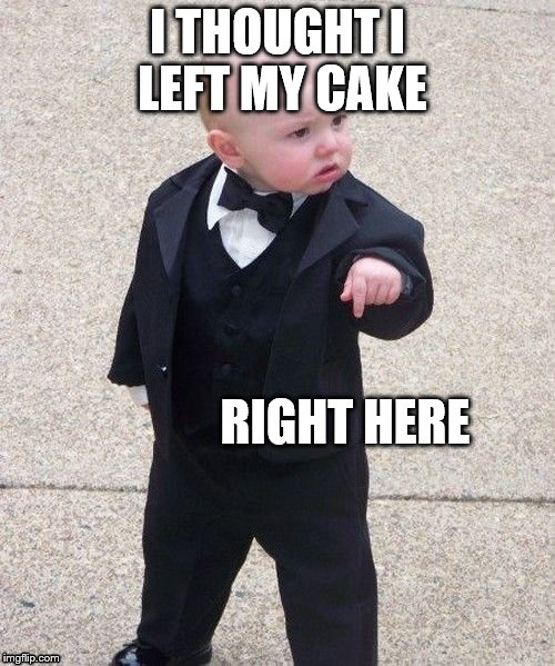 my cake went missing | I THOUGHT I LEFT MY CAKE; RIGHT HERE | image tagged in memes,baby godfather | made w/ Imgflip meme maker