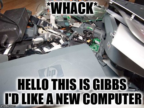 McGee Could Have Fixed It | *WHACK*; HELLO THIS IS GIBBS I'D LIKE A NEW COMPUTER | image tagged in carly fiorina broken computer,funny | made w/ Imgflip meme maker