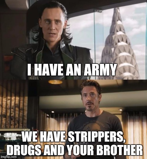 Sharkeisha Avengers | I HAVE AN ARMY; WE HAVE STRIPPERS, DRUGS AND YOUR BROTHER | image tagged in sharkeisha avengers | made w/ Imgflip meme maker