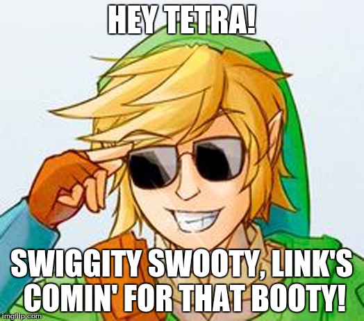 Troll Link | HEY TETRA! SWIGGITY SWOOTY, LINK'S COMIN' FOR THAT BOOTY! | image tagged in troll link | made w/ Imgflip meme maker