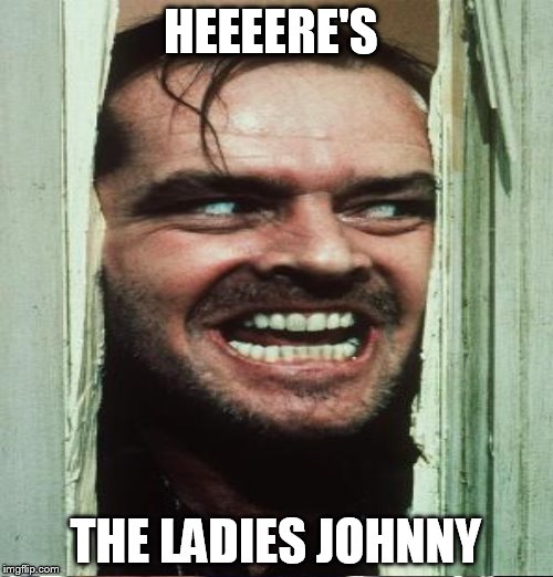 HEEEERE'S THE LADIES JOHNNY | made w/ Imgflip meme maker