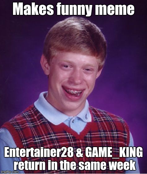 Bad Luck Brian Meme | Makes funny meme Entertainer28 & GAME_KING return in the same week | image tagged in memes,bad luck brian | made w/ Imgflip meme maker