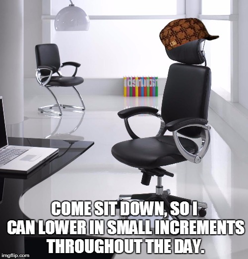 COME SIT DOWN, SO I CAN LOWER IN SMALL INCREMENTS THROUGHOUT THE DAY. | image tagged in scumbag chair,scumbag,AdviceAnimals | made w/ Imgflip meme maker