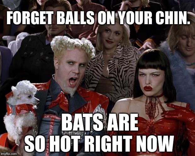 Mugatu So Hot Right Now Meme | FORGET BALLS ON YOUR CHIN. BATS ARE SO HOT RIGHT NOW | image tagged in memes,mugatu so hot right now | made w/ Imgflip meme maker