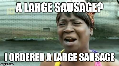 Ain't Nobody Got Time For That Meme | A LARGE SAUSAGE? I ORDERED A LARGE SAUSAGE | image tagged in memes,aint nobody got time for that | made w/ Imgflip meme maker