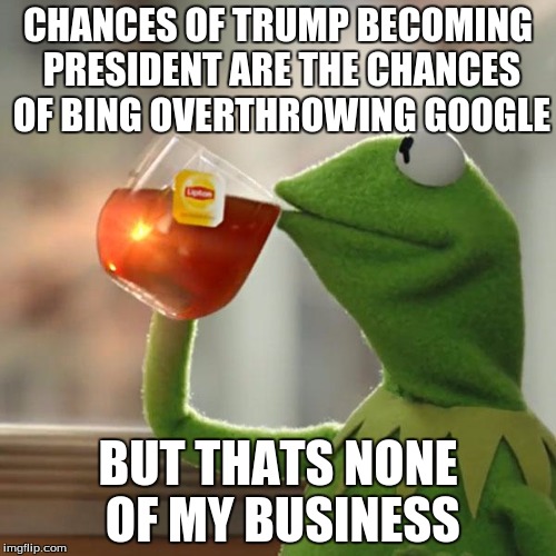 But That's None Of My Business | CHANCES OF TRUMP BECOMING PRESIDENT ARE THE CHANCES OF BING OVERTHROWING GOOGLE; BUT THATS NONE OF MY BUSINESS | image tagged in memes,but thats none of my business,kermit the frog | made w/ Imgflip meme maker