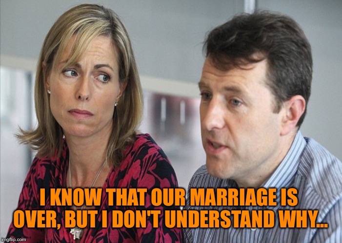 I KNOW THAT OUR MARRIAGE IS OVER, BUT I DON'T UNDERSTAND WHY... | made w/ Imgflip meme maker