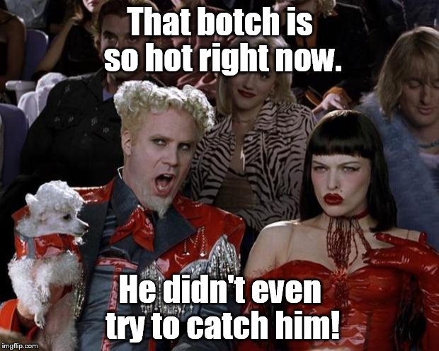 Mugatu So Hot Right Now Meme | That botch is so hot right now. He didn't even try to catch him! | image tagged in memes,mugatu so hot right now | made w/ Imgflip meme maker