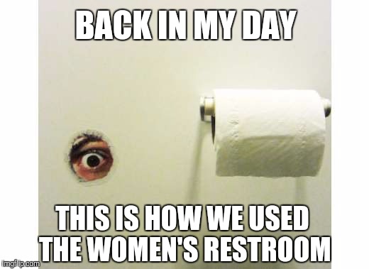 Bathroom Peeping Tom | BACK IN MY DAY; THIS IS HOW WE USED THE WOMEN'S RESTROOM | image tagged in bathroom peeping tom | made w/ Imgflip meme maker