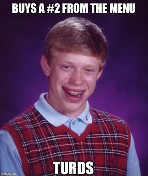 Bad Luck Brian Meme | BUYS A #2 FROM THE MENU TURDS | image tagged in memes,bad luck brian | made w/ Imgflip meme maker