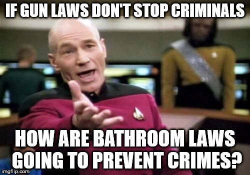 Picard Wtf | IF GUN LAWS DON'T STOP CRIMINALS; HOW ARE BATHROOM LAWS GOING TO PREVENT CRIMES? | image tagged in memes,picard wtf | made w/ Imgflip meme maker